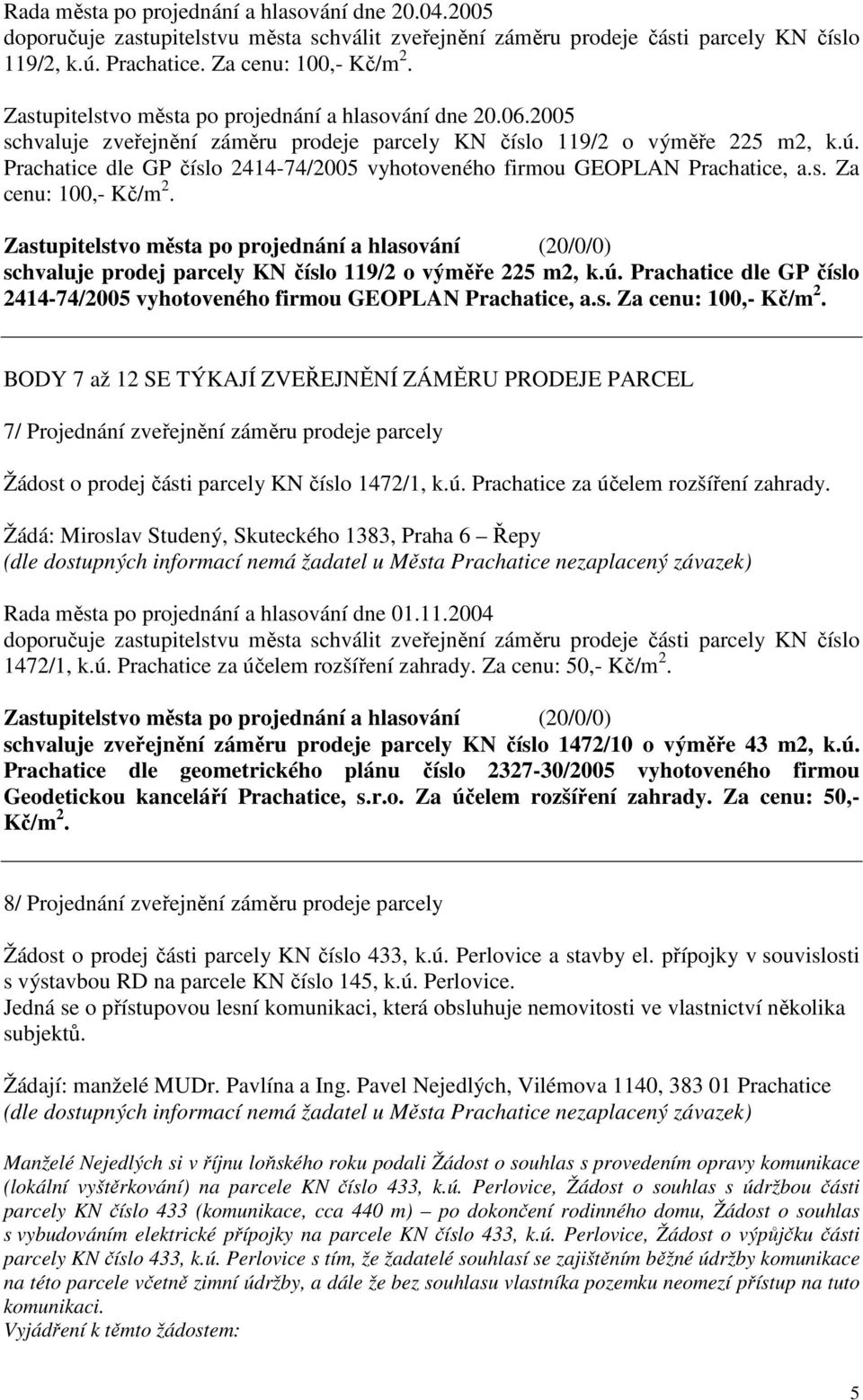 Prachatice dle GP číslo 2414-74/2005 vyhotoveného firmou GEOPLAN Prachatice, a.s. Za cenu: 100,- Kč/m 2. schvaluje prodej parcely KN číslo 119/2 o výměře 225 m2, k.ú.