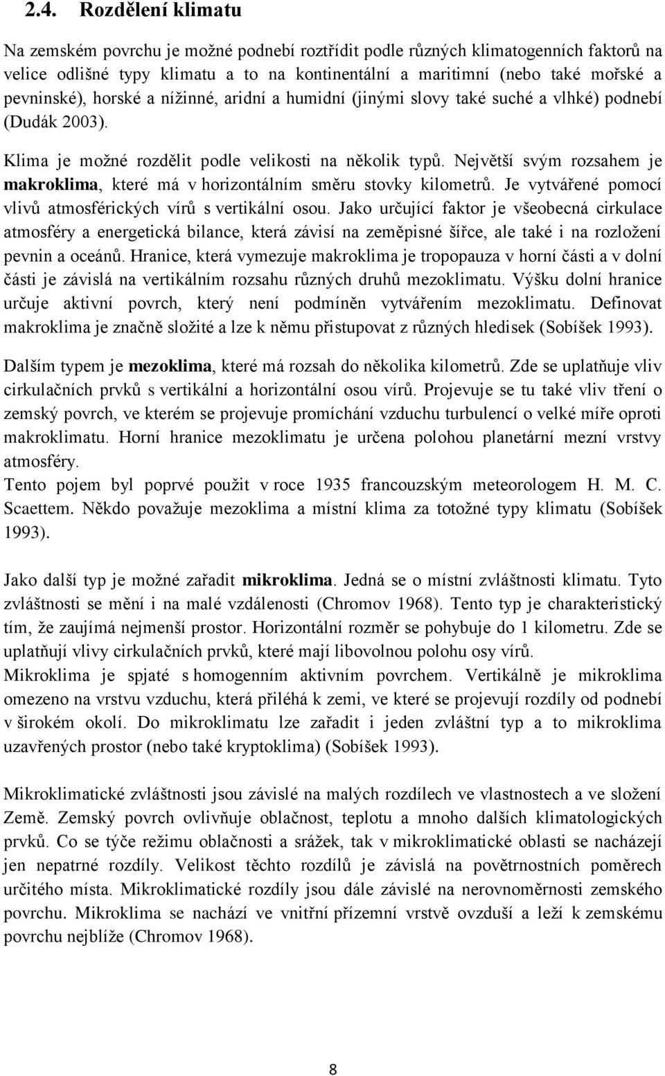 Největší svým rozsahem je makroklima, které má v horizontálním směru stovky kilometrů. Je vytvářené pomocí vlivů atmosférických vírů s vertikální osou.