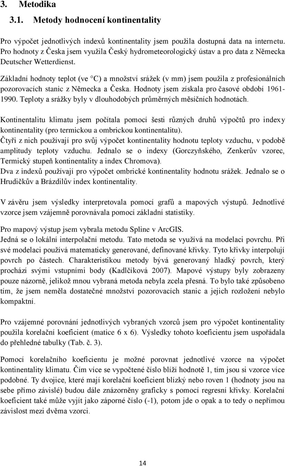 Základní hodnoty teplot (ve C) a množství srážek (v mm) jsem použila z profesionálních pozorovacích stanic z Německa a Česka. Hodnoty jsem získala pro časové období 1961-1990.