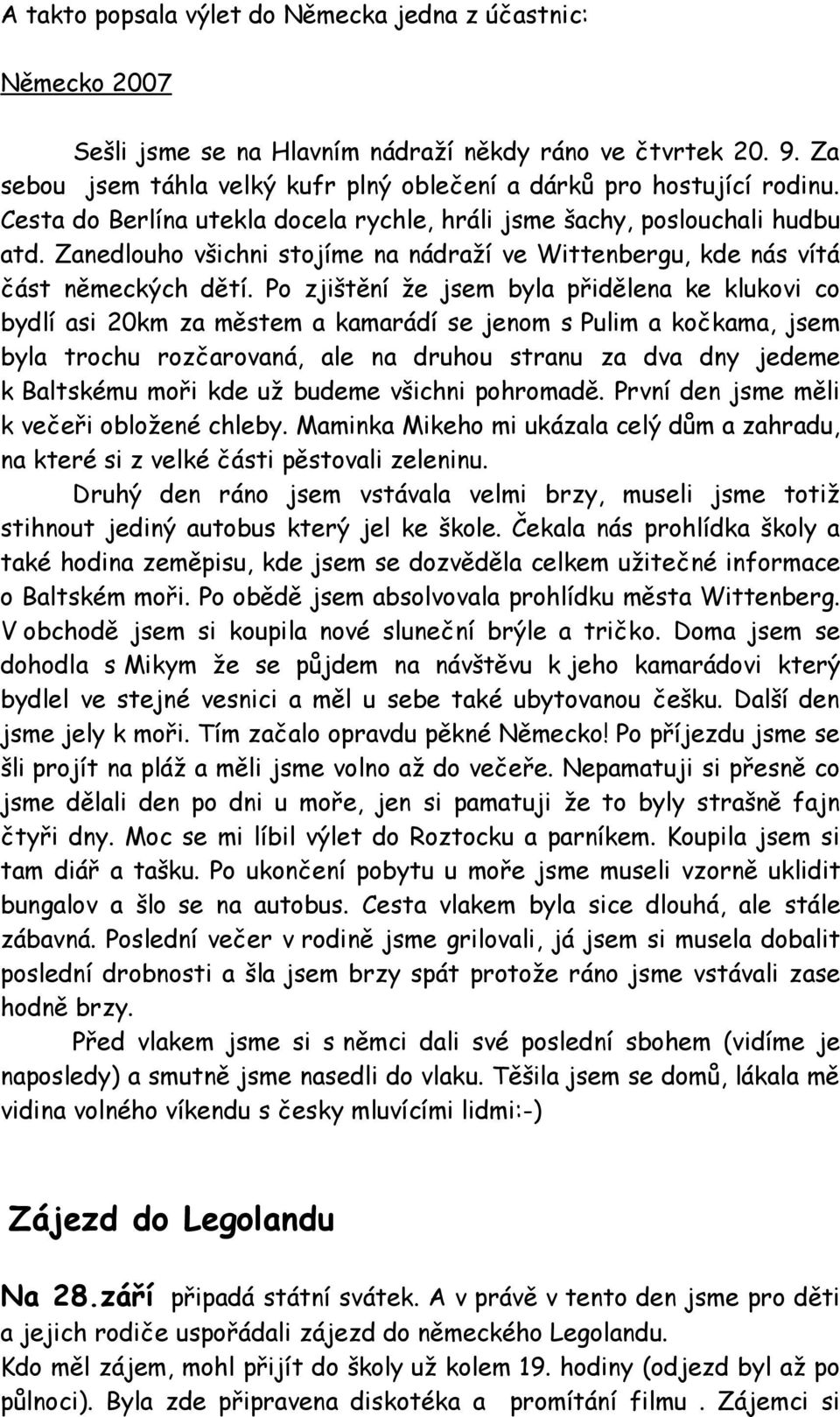 Po zjištění že jsem byla přidělena ke klukovi co bydlí asi 20km za městem a kamarádí se jenom s Pulim a kočkama, jsem byla trochu rozčarovaná, ale na druhou stranu za dva dny jedeme k Baltskému moři