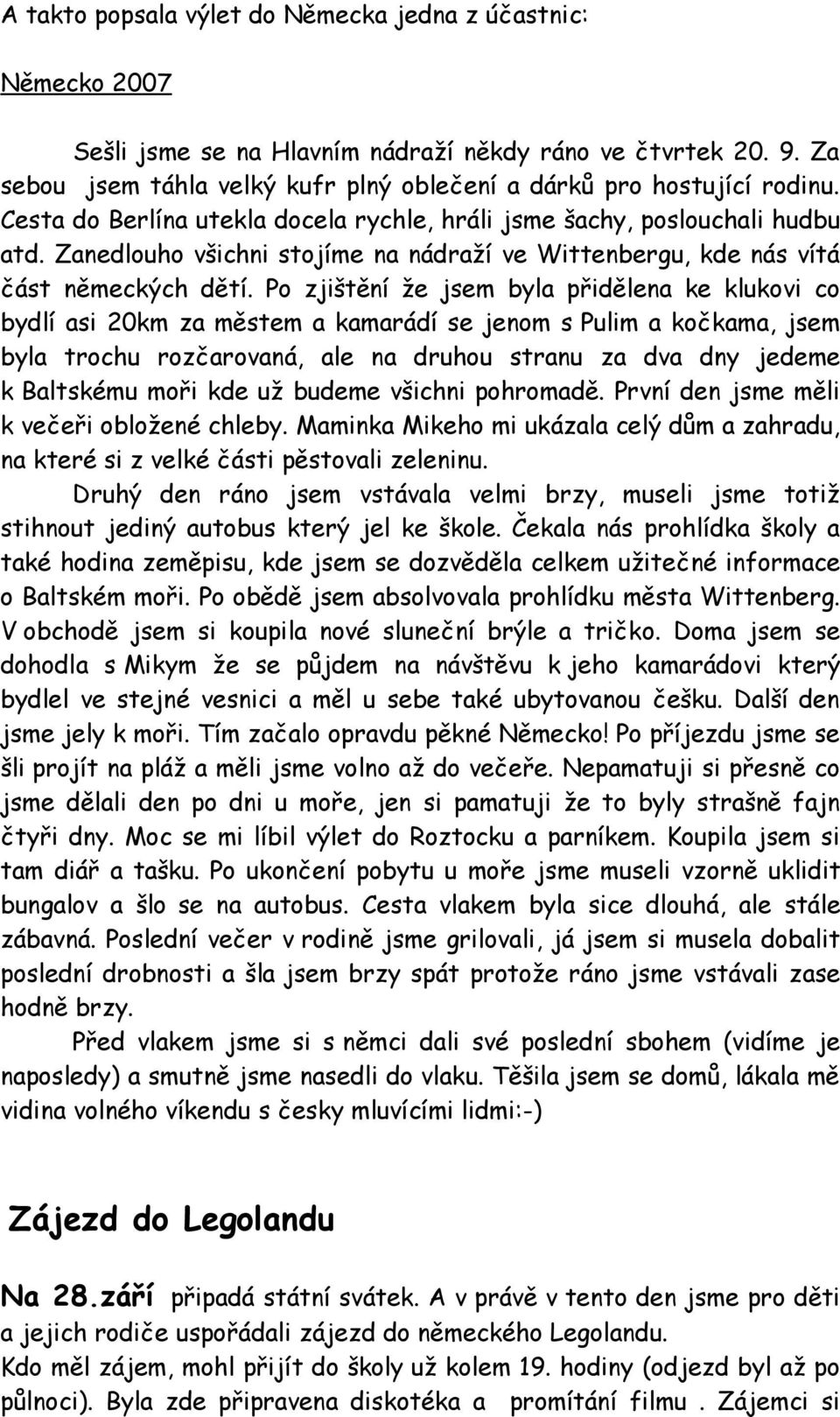 Po zjištění že jsem byla přidělena ke klukovi co bydlí asi 20km za městem a kamarádí se jenom s Pulim a kočkama, jsem byla trochu rozčarovaná, ale na druhou stranu za dva dny jedeme k Baltskému moři