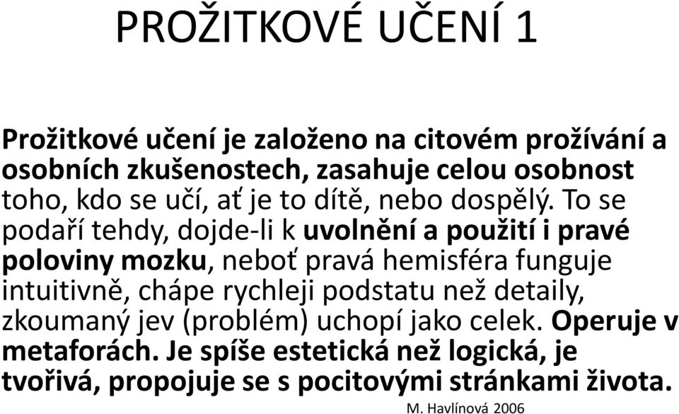 To se podaří tehdy, dojde-li k uvolnění a použití i pravé poloviny mozku, neboť pravá hemisféra funguje intuitivně, chápe