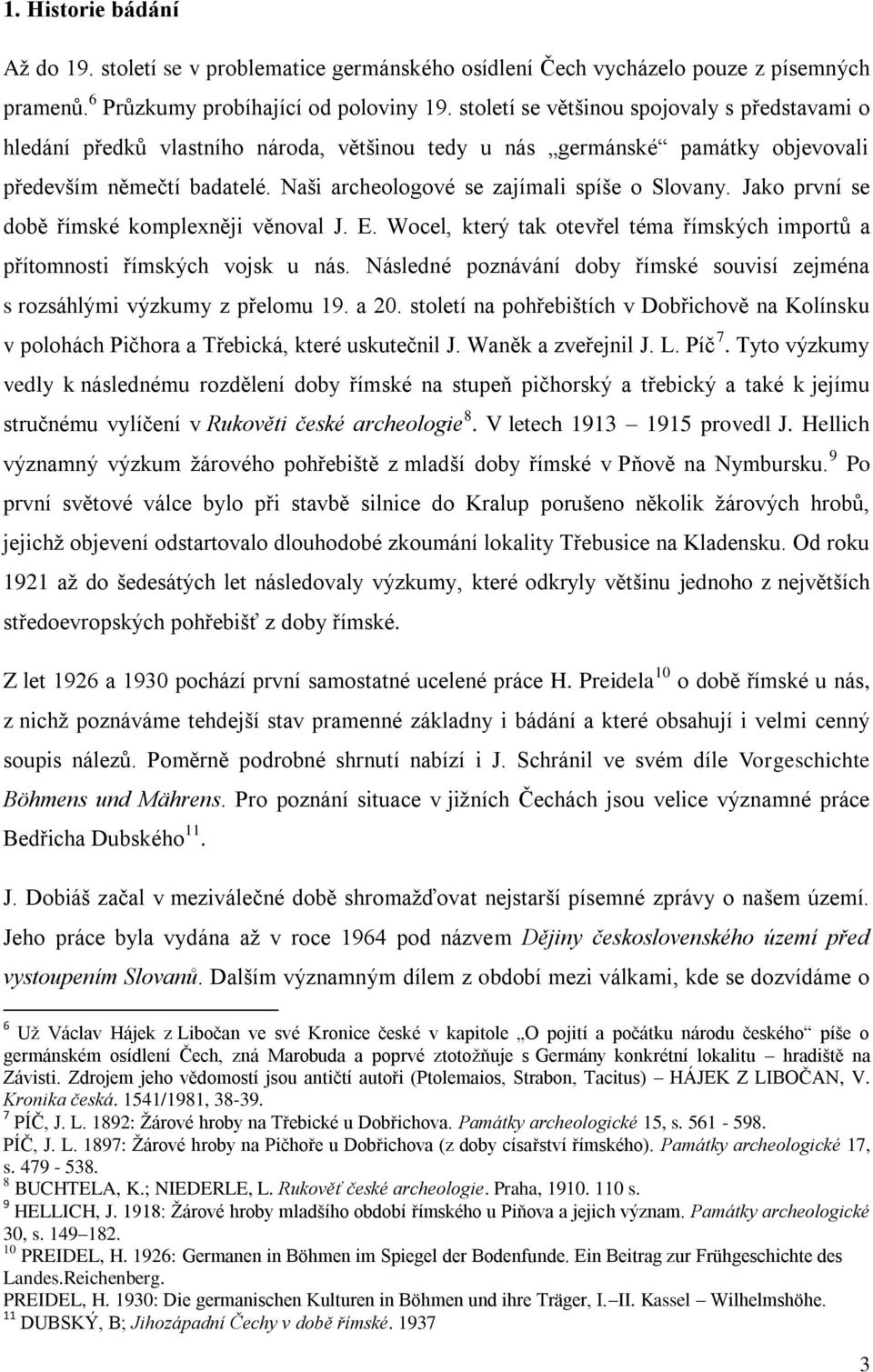 Naši archeologové se zajímali spíše o Slovany. Jako první se době římské komplexněji věnoval J. E. Wocel, který tak otevřel téma římských importů a přítomnosti římských vojsk u nás.