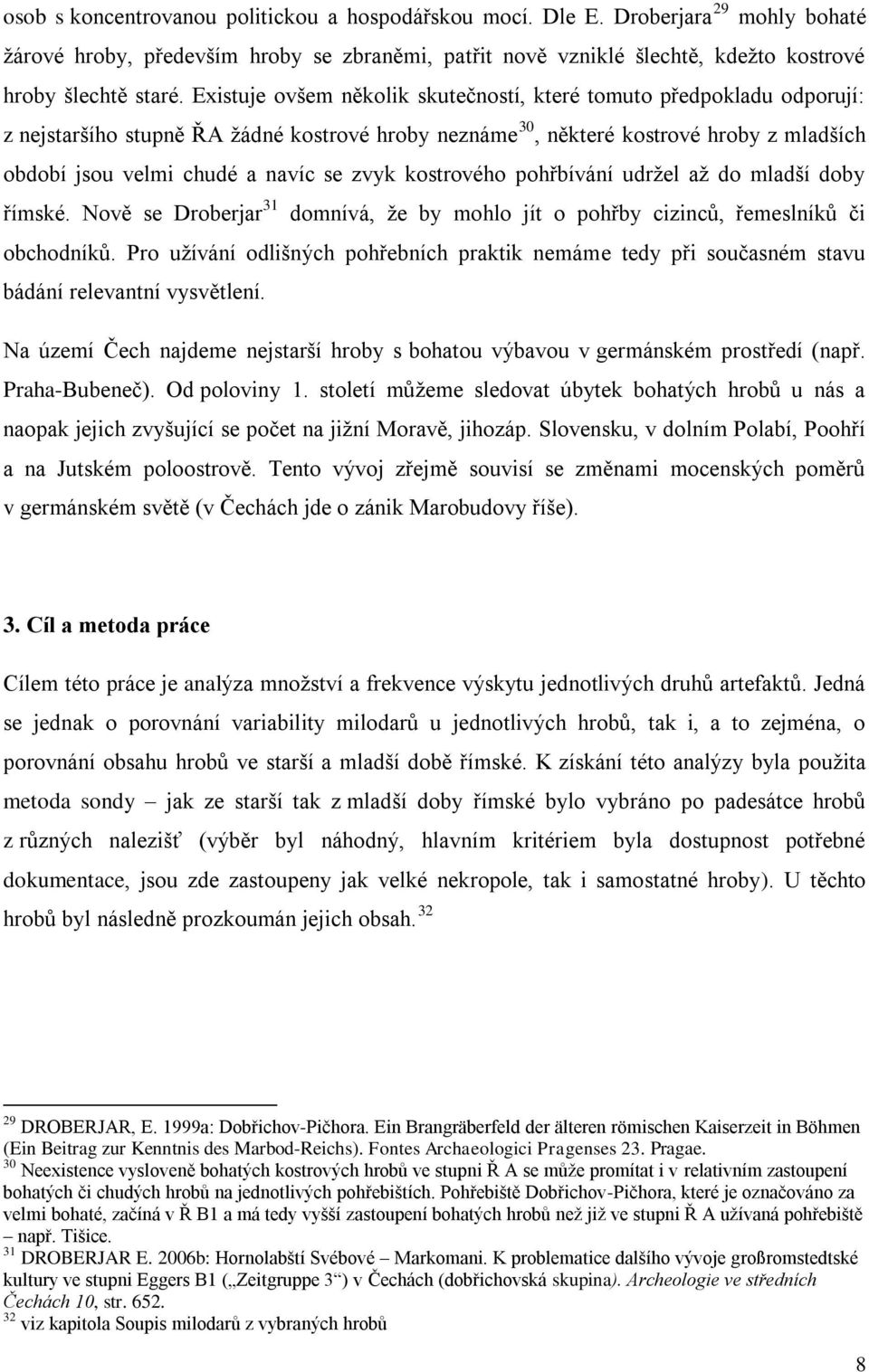 zvyk kostrového pohřbívání udrţel aţ do mladší doby římské. Nově se Droberjar 31 domnívá, ţe by mohlo jít o pohřby cizinců, řemeslníků či obchodníků.