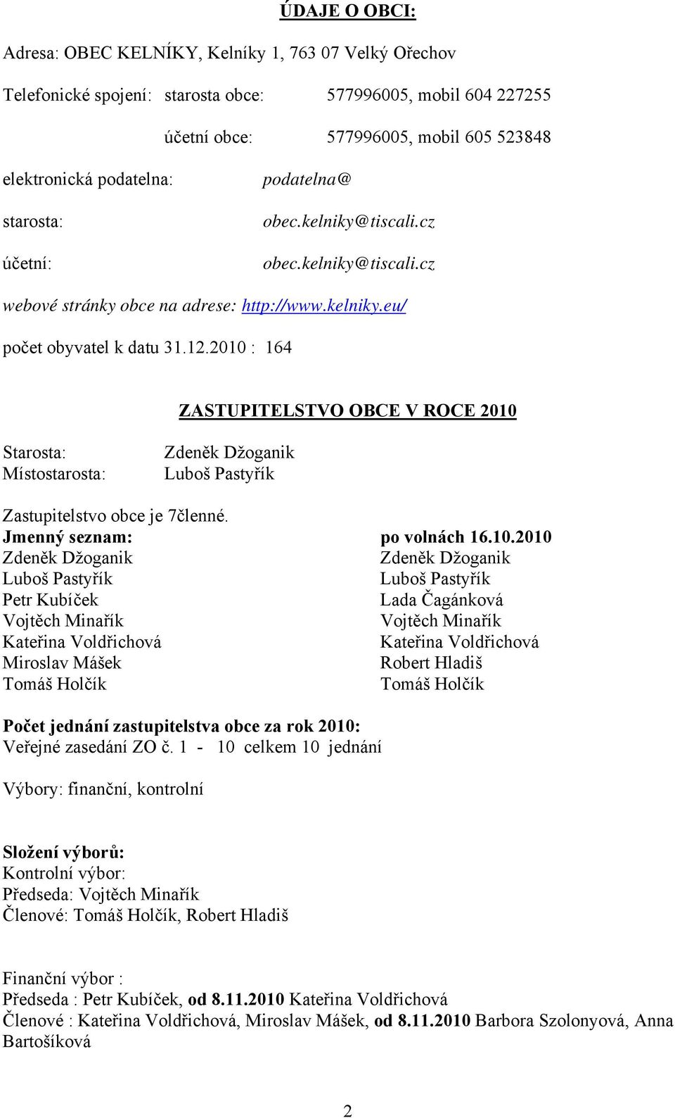 2010 : 164 ZASTUPITELSTVO OBCE V ROCE 2010 Starosta: Místostarosta: Zdeněk Džoganik Luboš Pastyřík Zastupitelstvo obce je 7členné. Jmenný seznam: po volnách 16.10.2010 Zdeněk Džoganik Zdeněk Džoganik