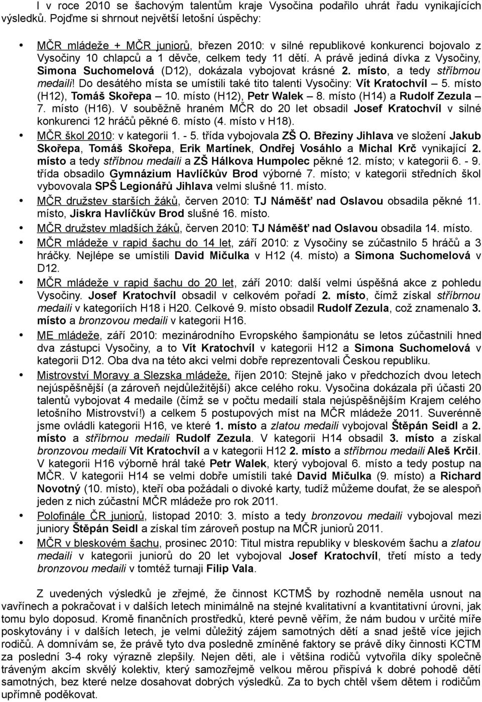 A právě jediná dívka z Vysočiny, Simona Suchomelová (D12), dokázala vybojovat krásné 2. místo, a tedy stříbrnou medaili! Do desátého místa se umístili také tito talenti Vysočiny: Vít Kratochvíl 5.