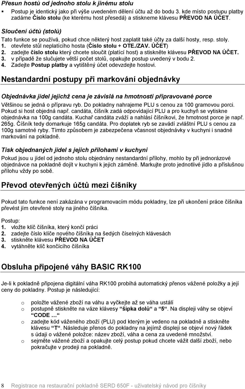 SloučenÄ Öčtů (stolů) Tato funkce se použåvö, pokud chce některñ host zaplatit takâ éčty za dalšå hosty, resp. stoly. 1. otevřete stůl neplatåcåho hosta (ČÇslo stolu + OTE./ZAV. çčet) 2.