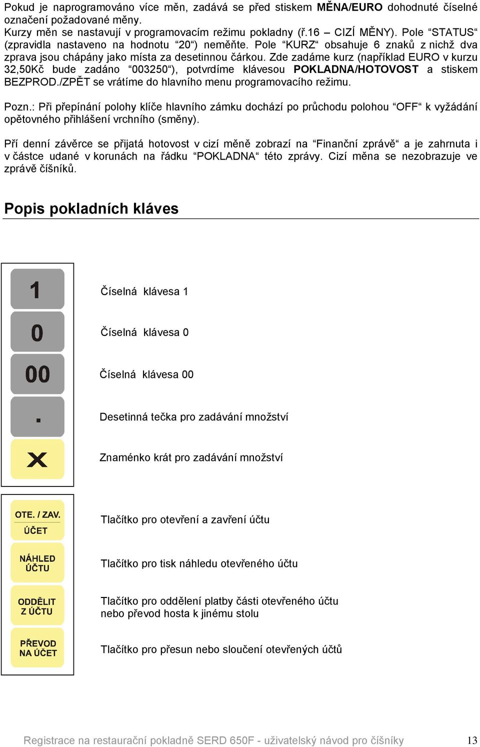 Zde zadöme kurz (napřåklad EURO v kurzu 32,50Kč bude zadöno 003250 ), potvrdåme klövesou POKLADNA/HOTOVOST a stiskem BEZPROD./ZPĚT se vrötåme do hlavnåho menu programovacåho režimu. Pozn.