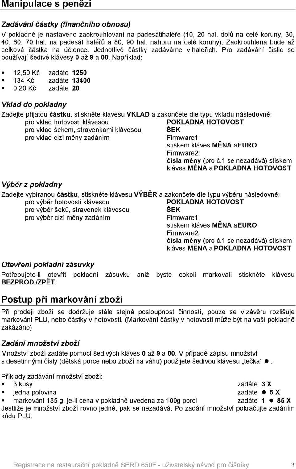 NapřÅklad: 12,50 Kč zadöte 1250 134 Kč zadöte 13400 0,20 Kč zadöte 20 Vklad do pokladny Zadejte přijatou čâstku, stiskněte klövesu VKLAD a zakončete dle typu vkladu nösledovně: pro vklad hotovosti