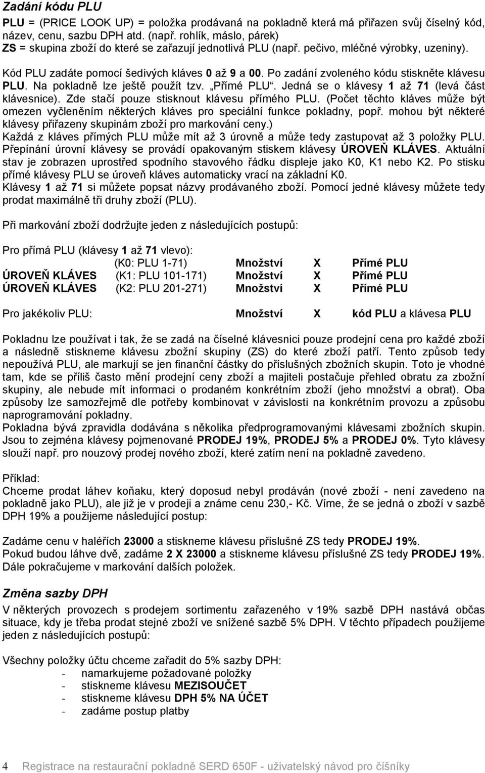 Po zadönå zvolenâho kèdu stiskněte klövesu PLU. Na pokladně lze ještě použåt tzv. PřÅmâ PLU. JednÖ se o klövesy 1 až 71 (levö čöst klövesnice). Zde stačå pouze stisknout klövesu přåmâho PLU.