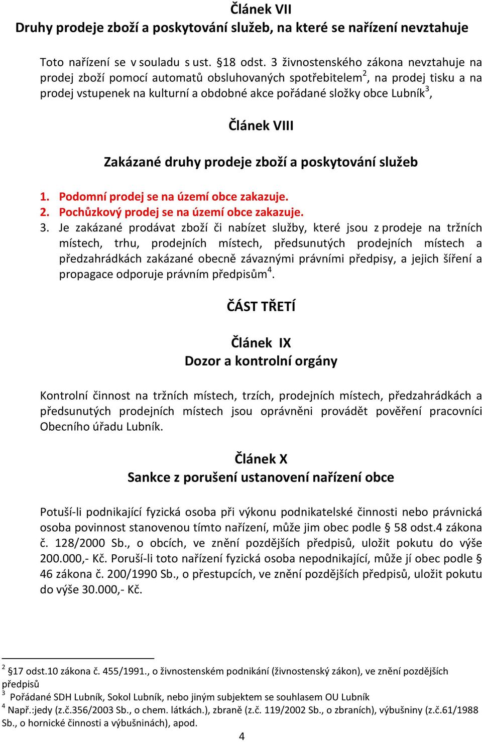 Článek VIII Zakázané druhy prodeje zboží a poskytování služeb 1. Podomní prodej se na území obce zakazuje. 2. Pochůzkový prodej se na území obce zakazuje. 3.