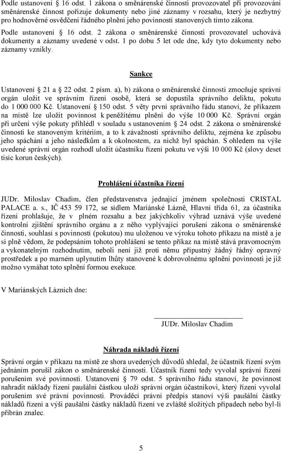 povinností stanovených tímto zákona.  2 zákona o směnárenské činnosti provozovatel uchovává dokumenty a záznamy uvedené v odst. 1 po dobu 5 let ode dne, kdy tyto dokumenty nebo záznamy vznikly.