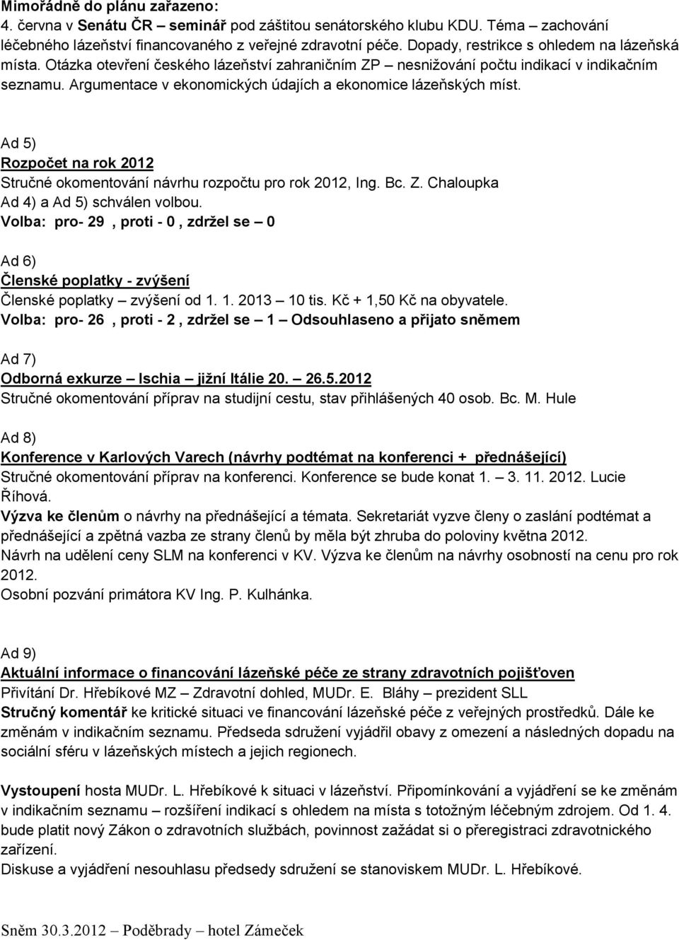 Argumentace v ekonomických údajích a ekonomice lázeňských míst. Ad 5) Rozpočet na rok 2012 Stručné okomentování návrhu rozpočtu pro rok 2012, Ing. Bc. Z. Chaloupka Ad 4) a Ad 5) schválen volbou.