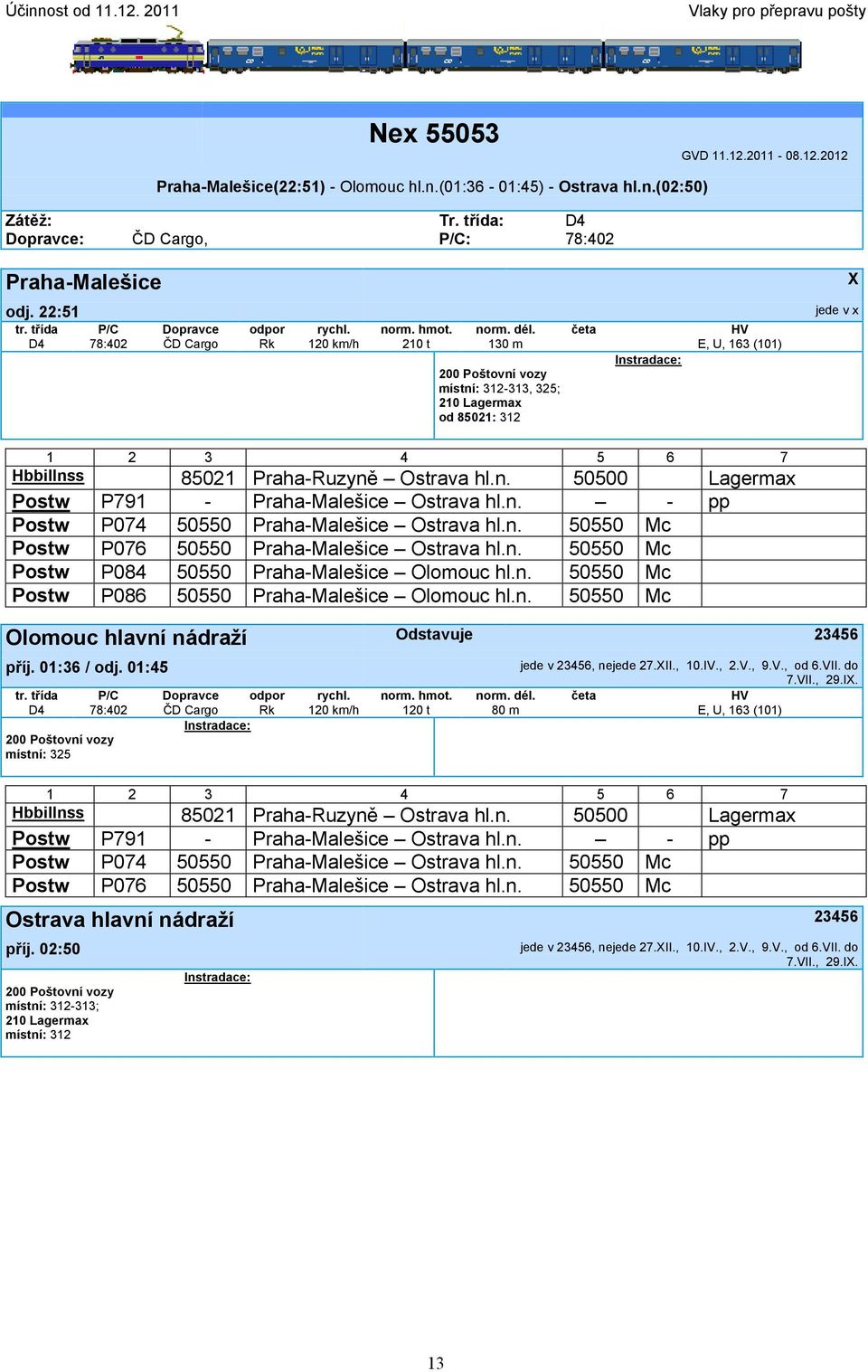 22:51 D4 78:402 ČD Cargo Rk 120 km/h 210 t 130 m E, U, 163 (101) místní: 312-313, 325; 210 Lagermax od 85021: 312 X jede v x Hbbillnss 85021 Praha-Ruzyně Ostrava hl.n. 50500 Lagermax Postw P791 - Praha-Malešice Ostrava hl.