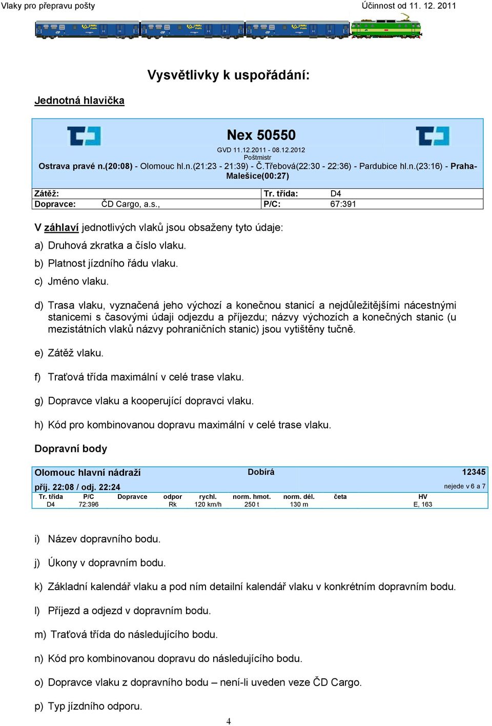 , P/C: 67:391 V záhlaví jednotlivých vlaků jsou obsaženy tyto údaje: a) Druhová zkratka a číslo vlaku. b) Platnost jízdního řádu vlaku. c) Jméno vlaku.