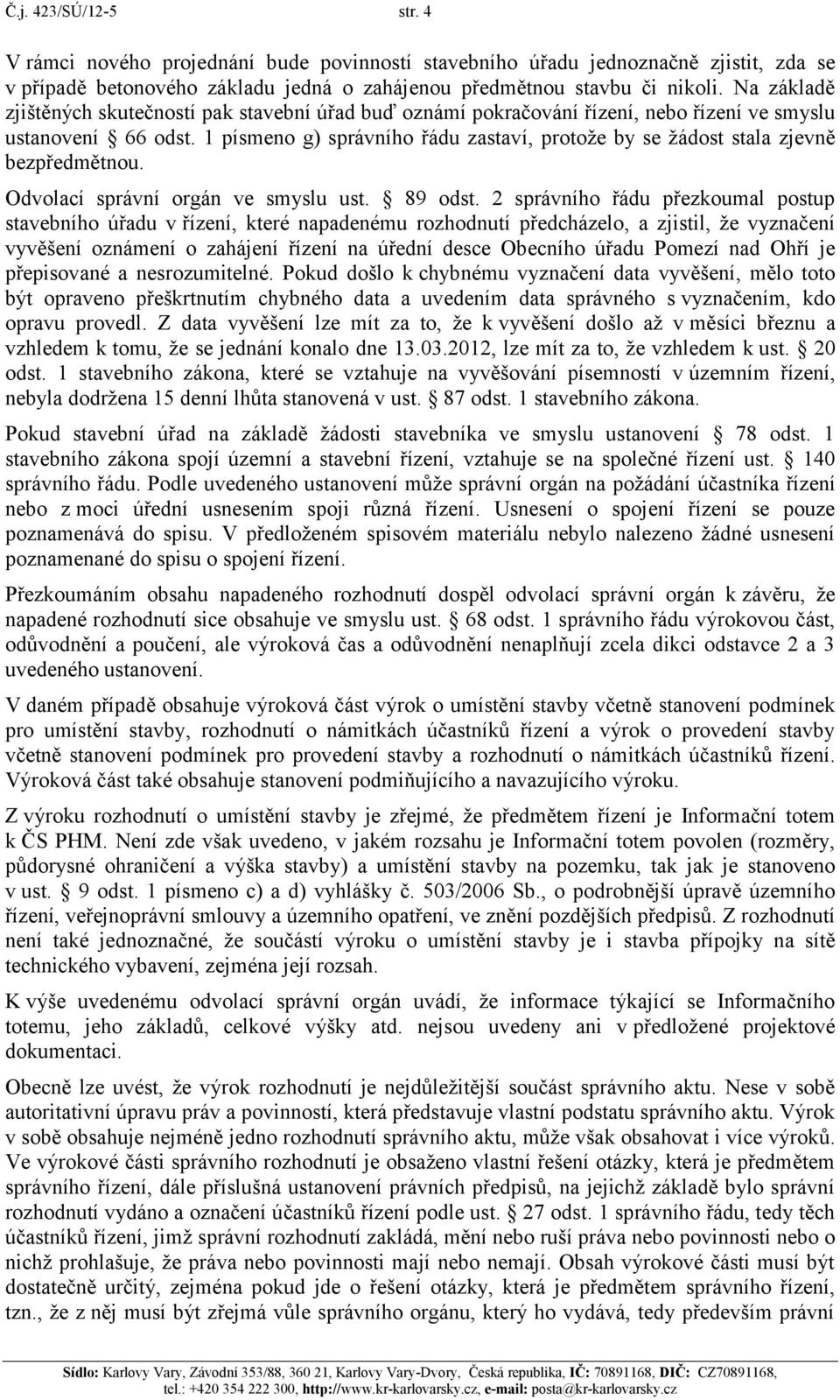 1 písmeno g) správního řádu zastaví, protože by se žádost stala zjevně bezpředmětnou. Odvolací správní orgán ve smyslu ust. 89 odst.