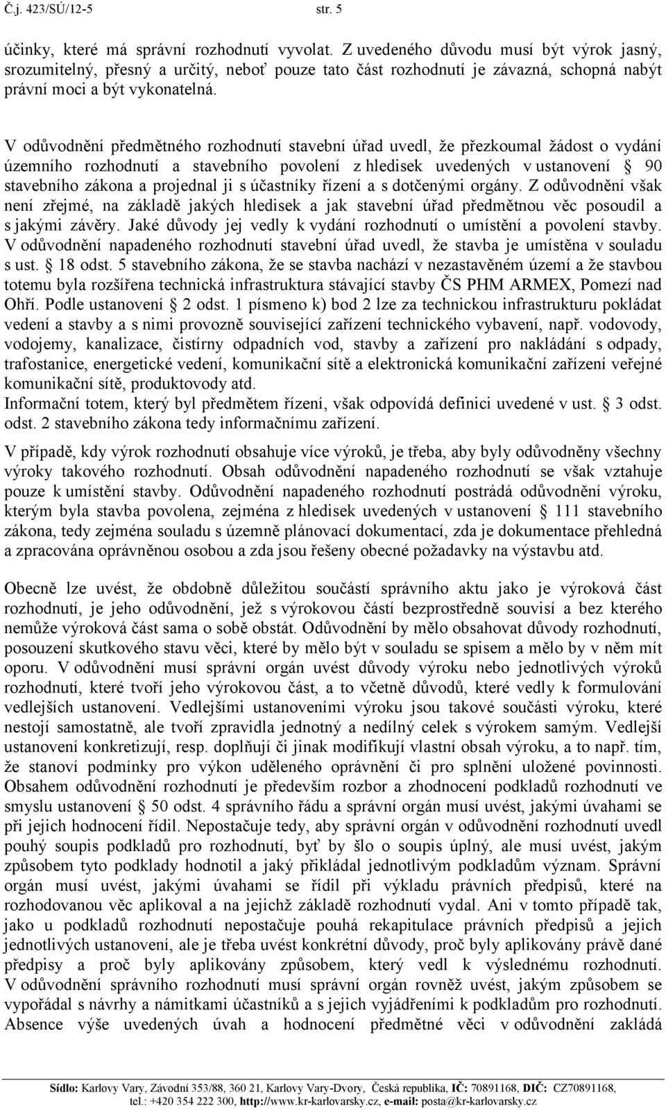 V odůvodnění předmětného rozhodnutí stavební úřad uvedl, že přezkoumal žádost o vydání územního rozhodnutí a stavebního povolení z hledisek uvedených v ustanovení 90 stavebního zákona a projednal ji