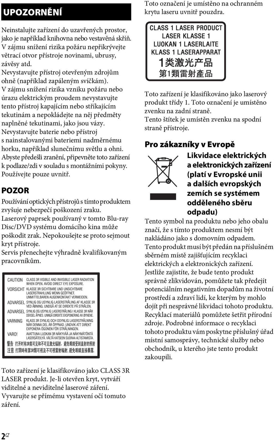 V zájmu snížení rizika vzniku požáru nebo úrazu elektrickým proudem nevystavujte tento přístroj kapajícím nebo stříkajícím tekutinám a nepokládejte na něj předměty naplněné tekutinami, jako jsou vázy.