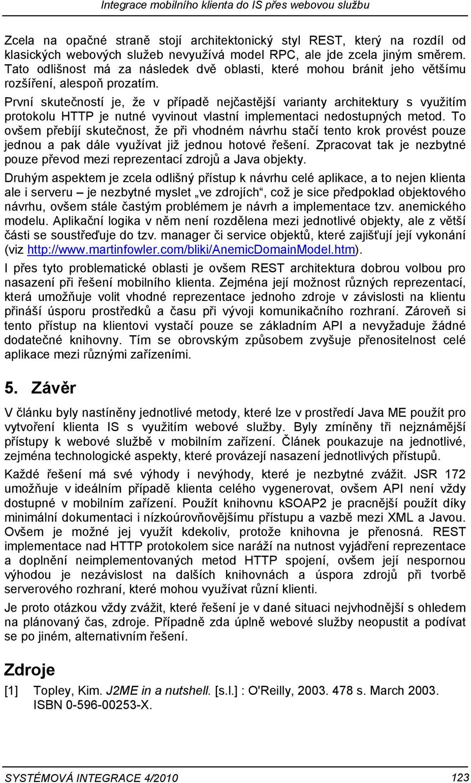 První skutečností je, že v případě nejčastější varianty architektury s využitím protokolu HTTP je nutné vyvinout vlastní implementaci nedostupných metod.