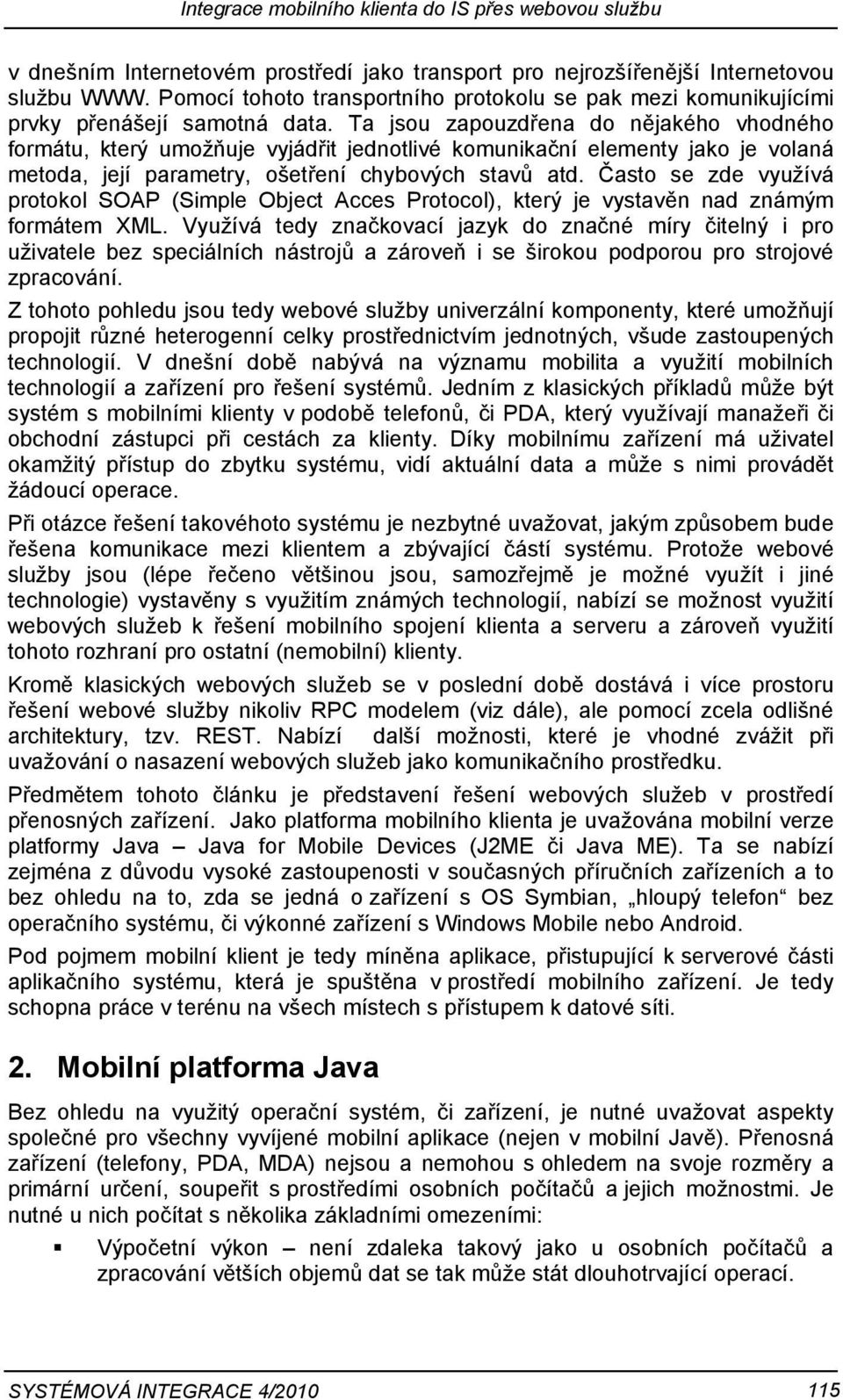 Ta jsou zapouzdřena do nějakého vhodného formátu, který umožňuje vyjádřit jednotlivé komunikační elementy jako je volaná metoda, její parametry, ošetření chybových stavů atd.