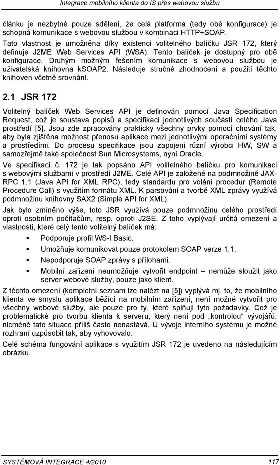 Druhým možným řešením komunikace s webovou službou je uživatelská knihovna ksoap2. Následuje stručné zhodnocení a použití těchto knihoven včetně srovnání. 2.