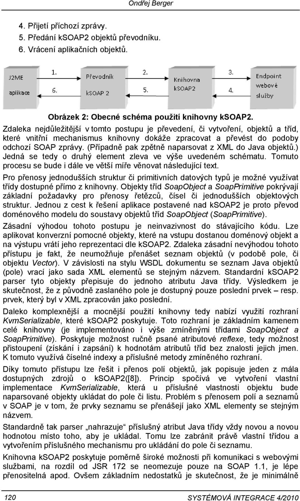 (Případně pak zpětně naparsovat z XML do Java objektů.) Jedná se tedy o druhý element zleva ve výše uvedeném schématu. Tomuto procesu se bude i dále ve větší míře věnovat následující text.