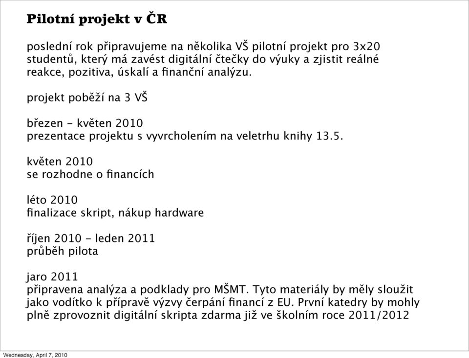 květen 2010 se rozhodne o financích léto 2010 finalizace skript, nákup hardware říjen 2010 - leden 2011 průběh pilota jaro 2011 připravena analýza a podklady pro