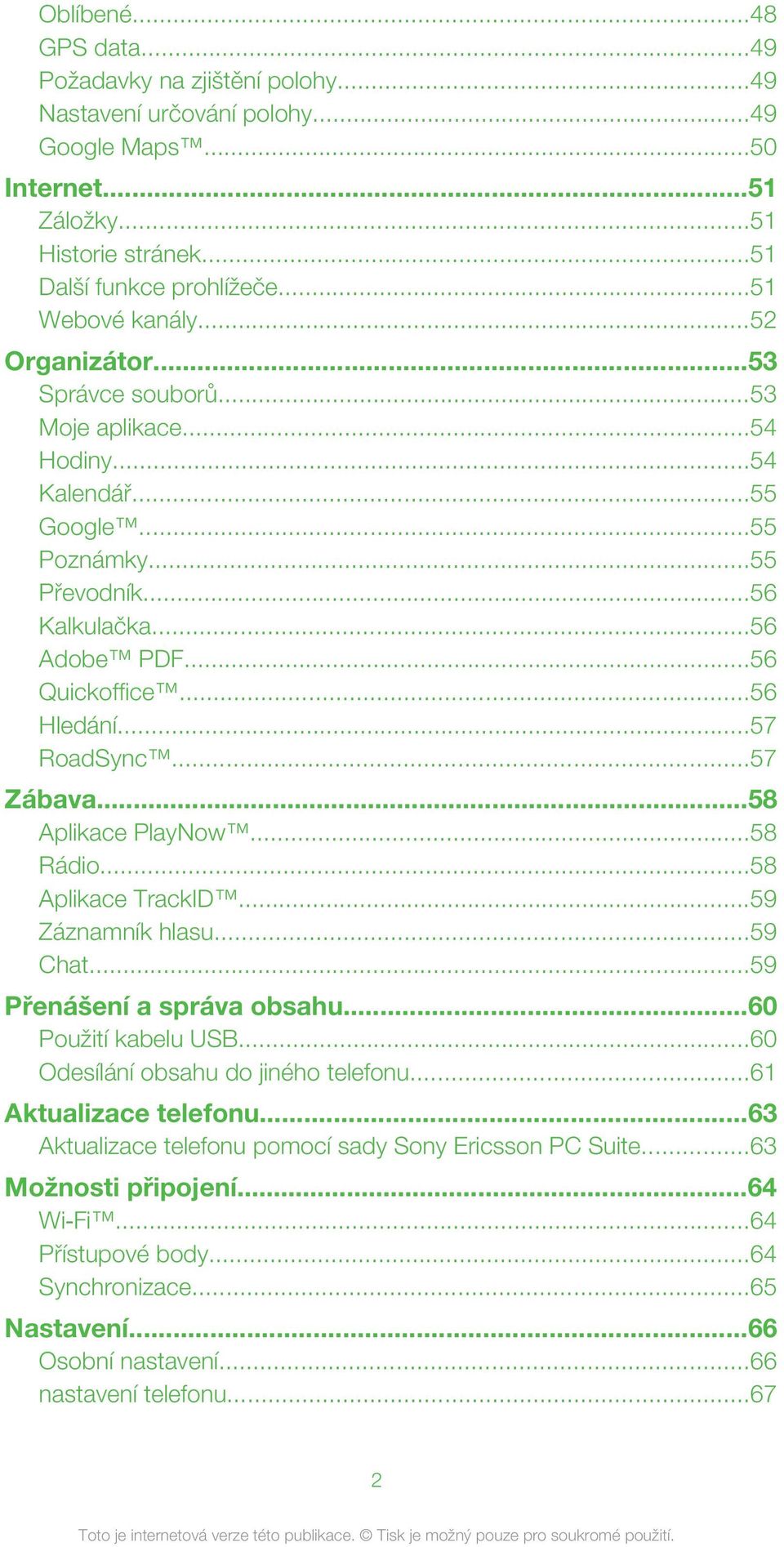 ..57 Zábava...58 Aplikace PlayNow...58 Rádio...58 Aplikace TrackID...59 Záznamník hlasu...59 Chat...59 Přenášení a správa obsahu...60 Použití kabelu USB...60 Odesílání obsahu do jiného telefonu.