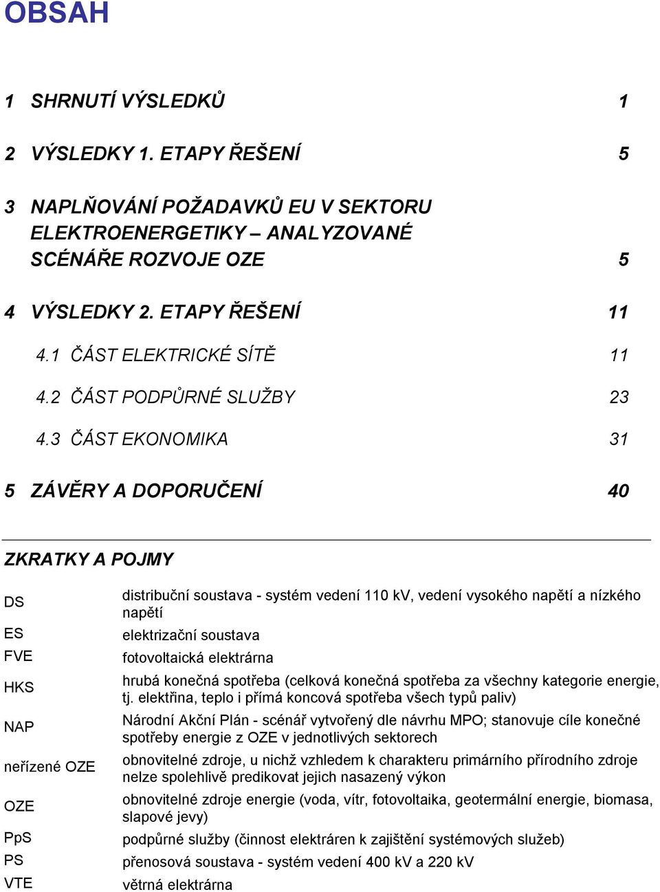 3 ČÁST EKONOMIKA 31 5 ZÁVĚRY A DOPORUČENÍ 4 ZKRATKY A POJMY DS ES FVE HKS NAP neřízené OZE OZE PpS PS VTE distribuční soustava - systém vedení 11 kv, vedení vysokého napětí a nízkého napětí