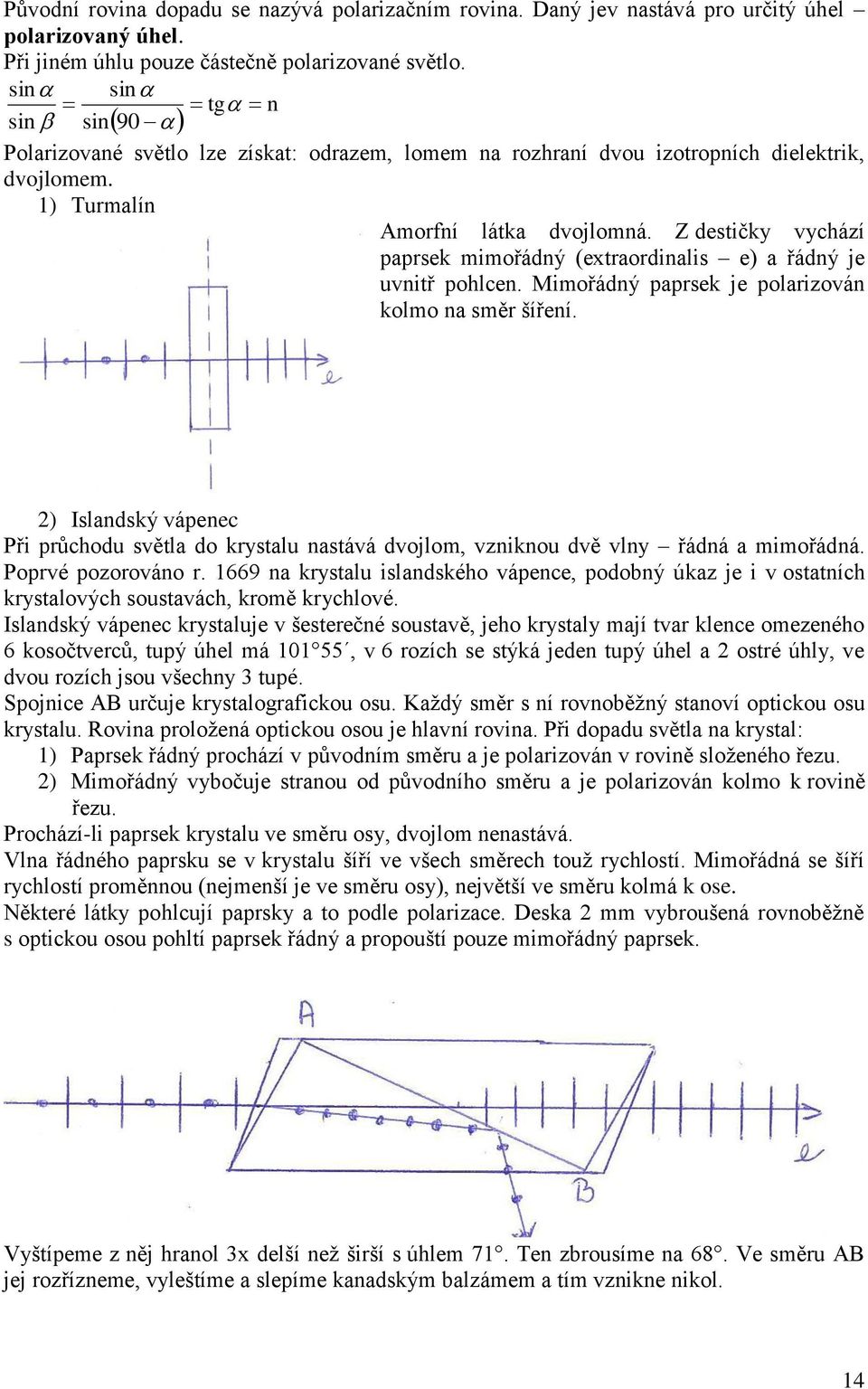 Z desičky vychází paprsek mimořádný (exraordinalis e) a řádný je uvniř pohlcen. Mimořádný paprsek je polarizován kolmo na směr šíření.