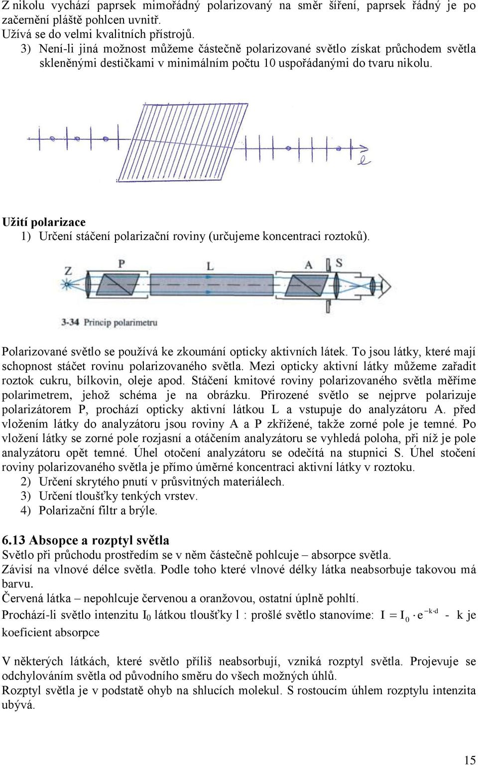 Užií polarizace ) Určení sáčení polarizační roviny (určujeme koncenraci rozoků). Polarizované svělo se používá ke zkoumání opicky akivních láek.