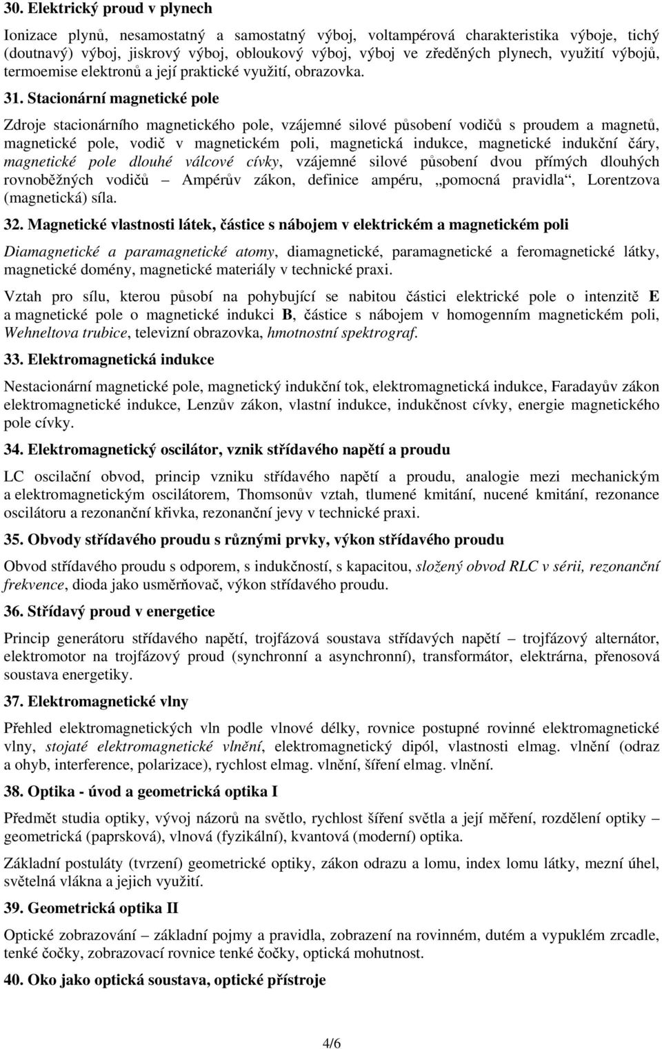 Stacionární magnetické pole Zdroje stacionárního magnetického pole, vzájemné silové působení vodičů s proudem a magnetů, magnetické pole, vodič v magnetickém poli, magnetická indukce, magnetické