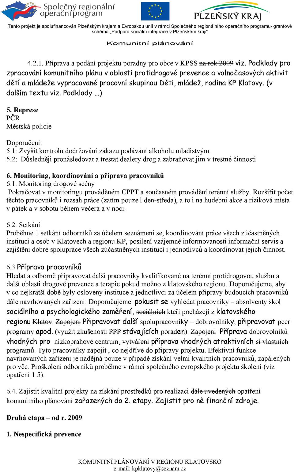 Podklady ) 5. Represe PČR Městská policie Doporučení: 5.1: Zvýšit kontrolu dodržování zákazu podávání alkoholu mladistvým. 5.2: Důsledněji pronásledovat a trestat dealery drog a zabraňovat jim v trestné činnosti 6.