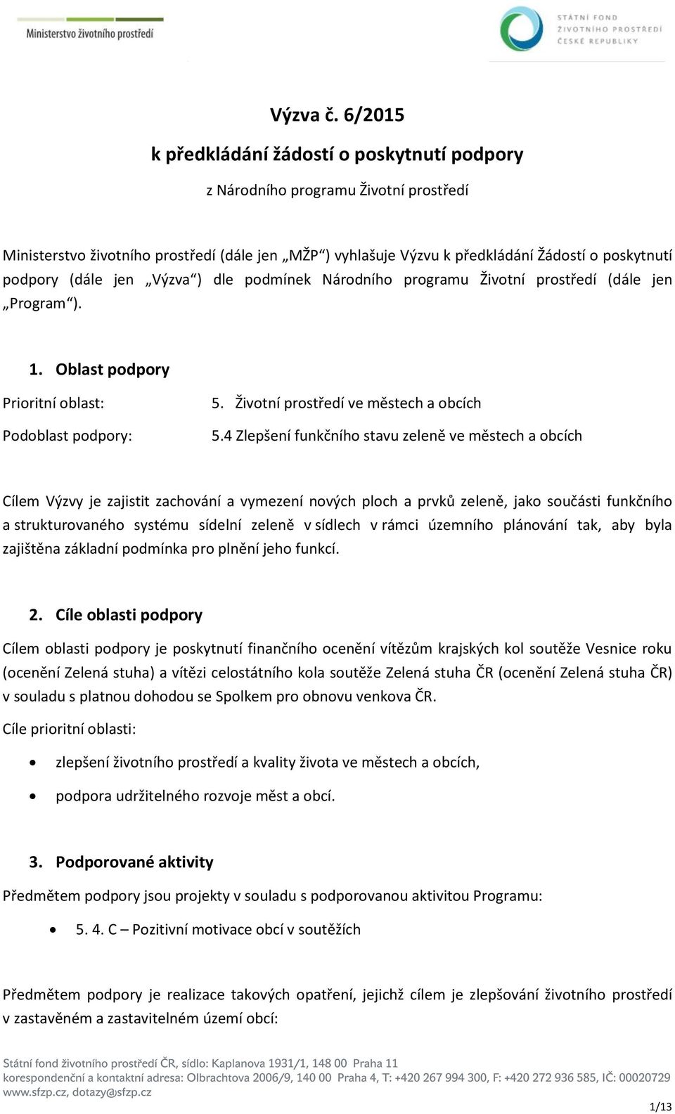 (dále jen Výzva ) dle podmínek Národního programu Životní prostředí (dále jen Program ). 1. Oblast podpory Prioritní oblast: Podoblast podpory: 5. Životní prostředí ve městech a obcích 5.