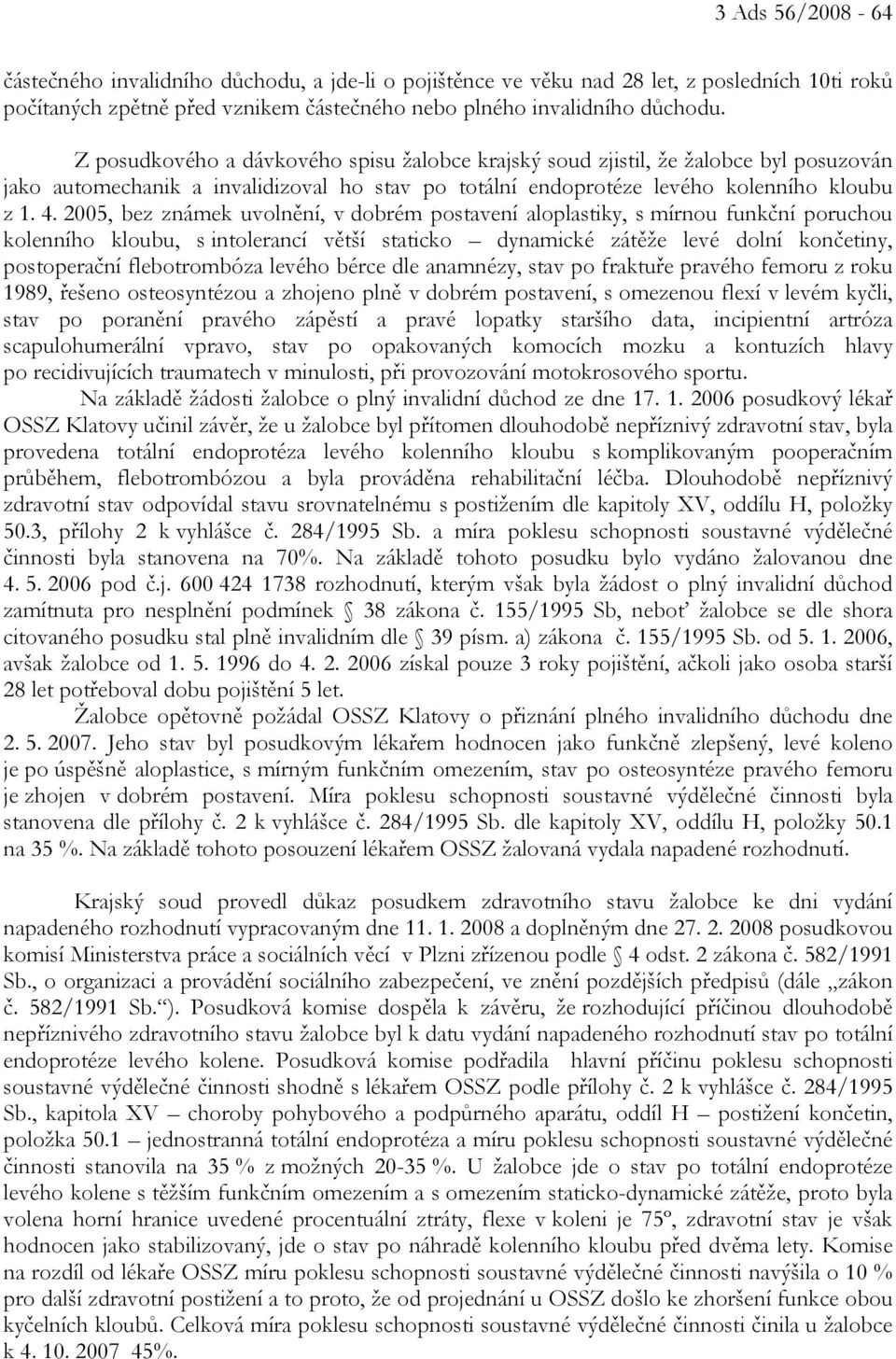 2005, bez známek uvolnění, v dobrém postavení aloplastiky, s mírnou funkční poruchou kolenního kloubu, s intolerancí větší staticko dynamické zátěže levé dolní končetiny, postoperační flebotrombóza