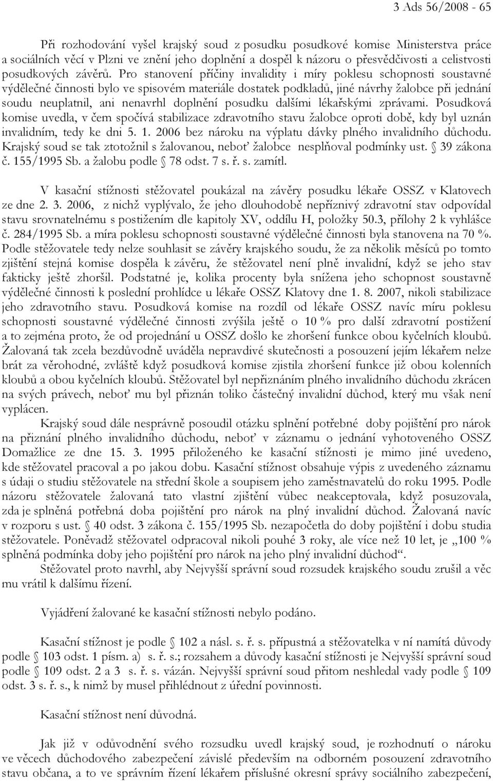 Pro stanovení příčiny invalidity i míry poklesu schopnosti soustavné výdělečné činnosti bylo ve spisovém materiále dostatek podkladů, jiné návrhy žalobce při jednání soudu neuplatnil, ani nenavrhl