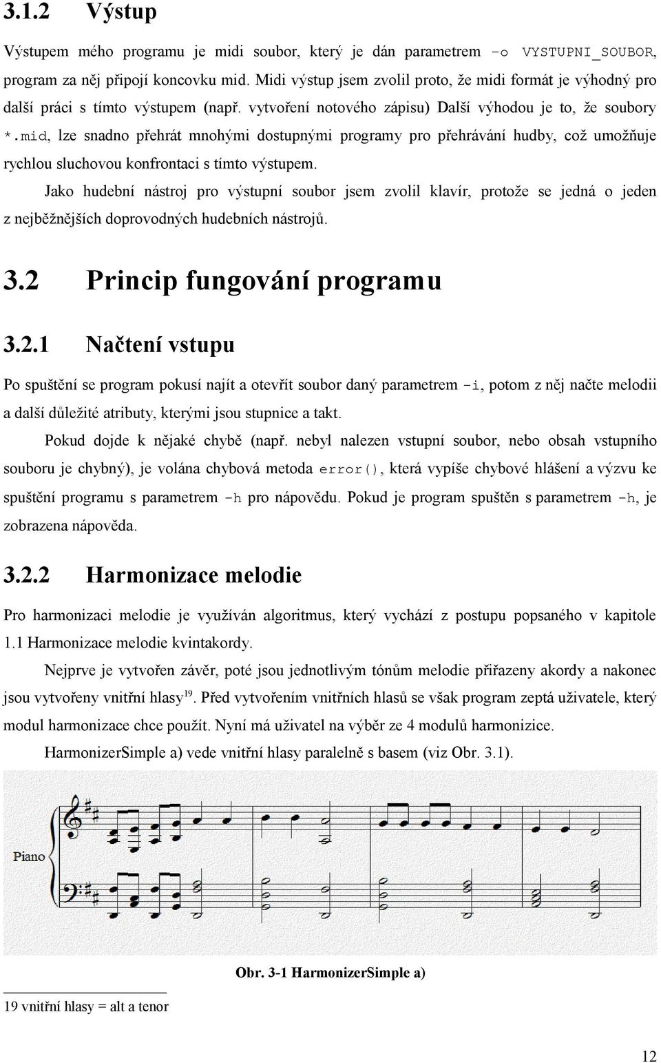 mid, lze snadno přehrát mnohými dostupnými programy pro přehrávání hudby, což umožňuje rychlou sluchovou konfrontaci s tímto výstupem.