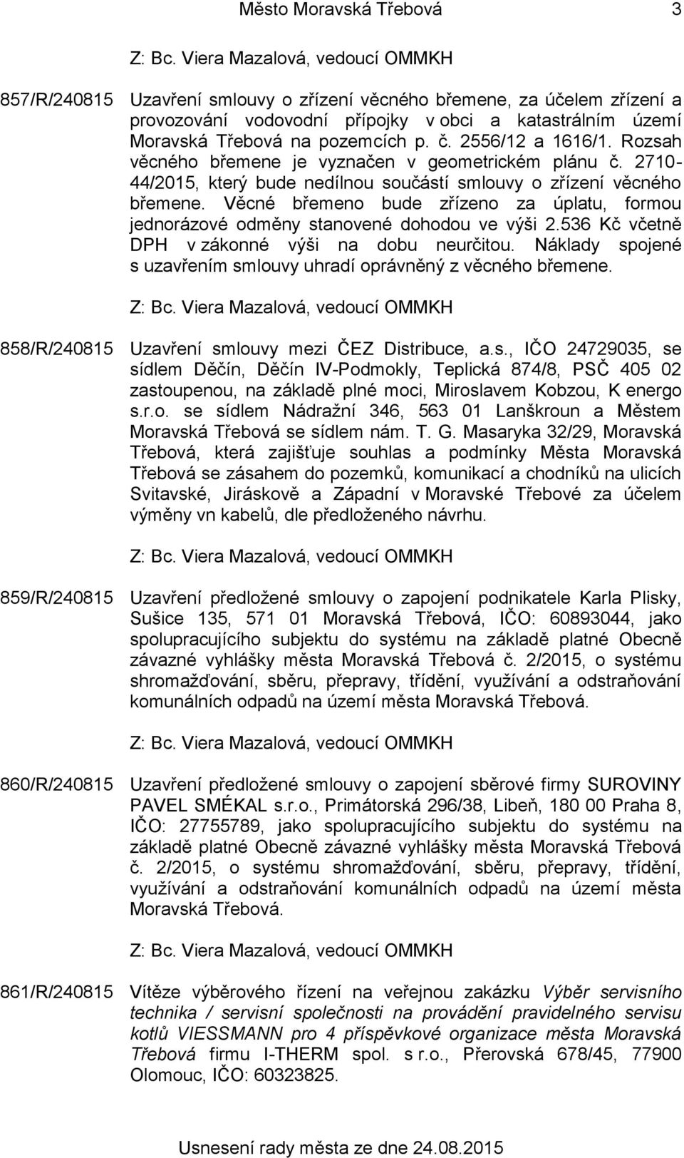 Věcné břemeno bude zřízeno za úplatu, formou jednorázové odměny stanovené dohodou ve výši 2.536 Kč včetně DPH v zákonné výši na dobu neurčitou.