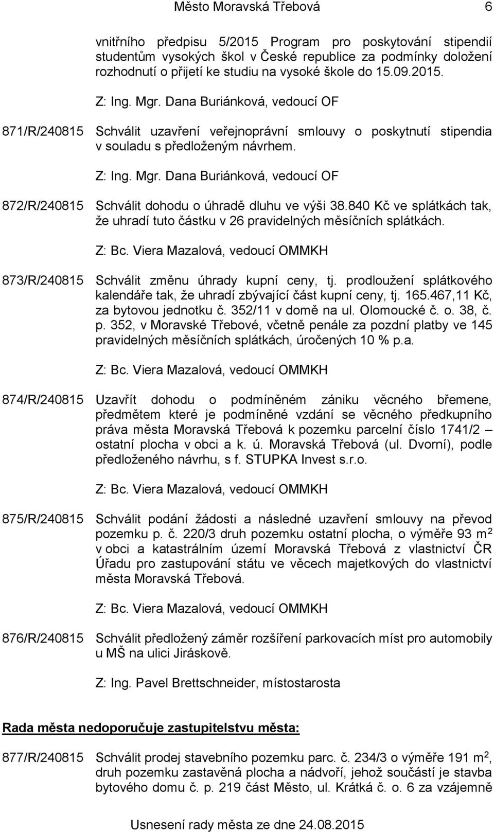 840 Kč ve splátkách tak, že uhradí tuto částku v 26 pravidelných měsíčních splátkách. 873/R/240815 Schválit změnu úhrady kupní ceny, tj.