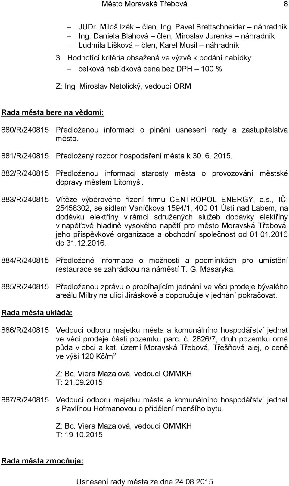 881/R/240815 Předložený rozbor hospodaření města k 30. 6. 2015. 882/R/240815 Předloženou informaci starosty města o provozování městské dopravy městem Litomyšl.