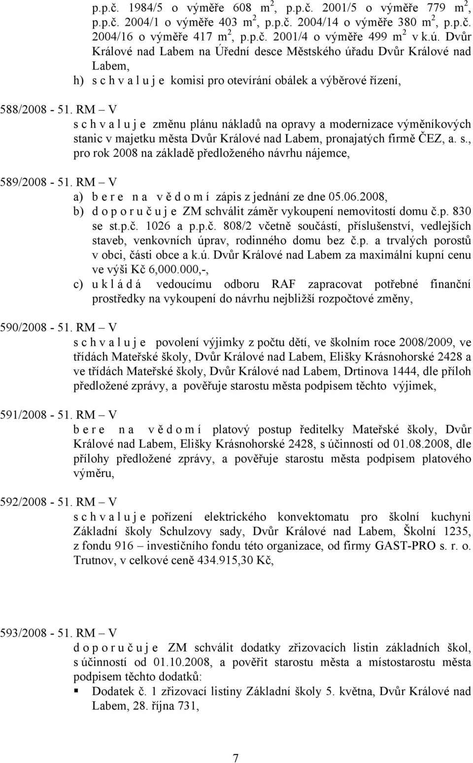 RM V schvaluje změnu plánu nákladů na opravy a modernizace výměníkových stanic v majetku města Dvůr Králové nad Labem, pronajatých firmě ČEZ, a. s., pro rok 2008 na základě předloženého návrhu nájemce, 589/2008-51.