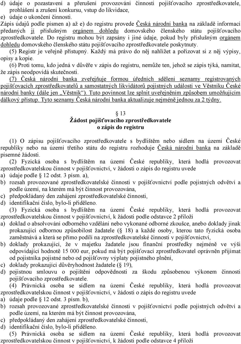 Do registru mohou být zapsány i jiné údaje, pokud byly příslušným orgánem dohledu domovského členského státu pojišťovacího zprostředkovatele poskytnuty. (5) Registr je veřejně přístupný.