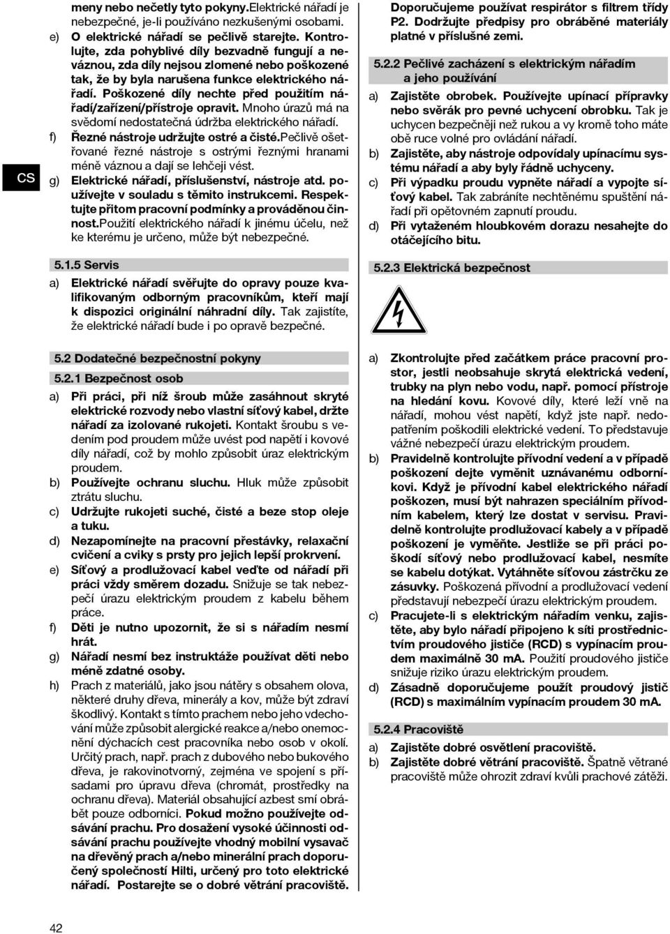 Poškozené díly nechte před použitím nářadí/zařízení/přístroje opravit. Mnoho úrazů má na svědomí nedostatečná údržba elektrického nářadí. f) Řezné nástroje udržujte ostré a čisté.