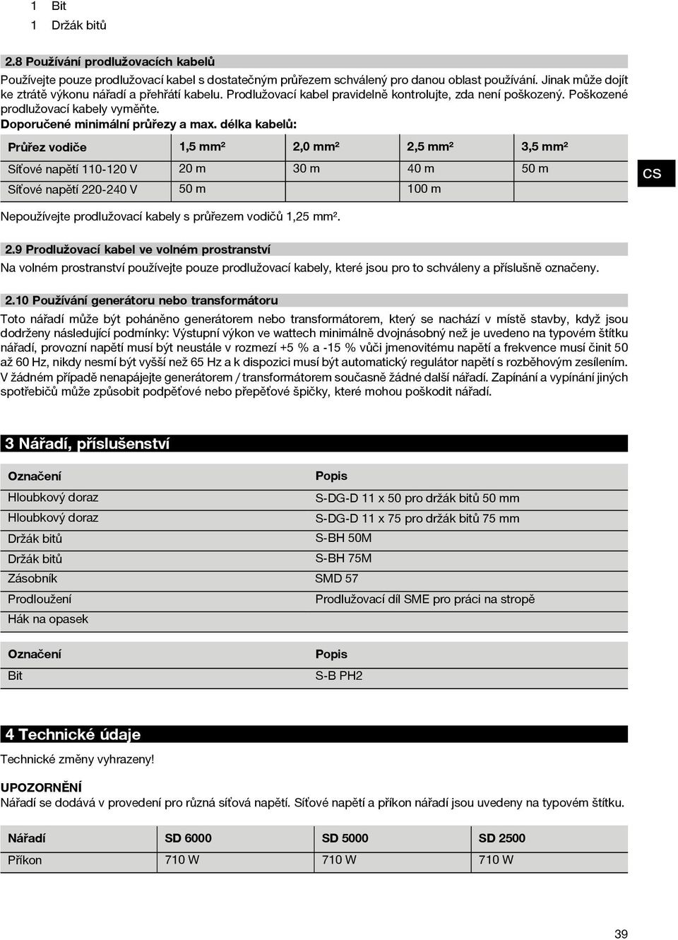 délka kabelů: Průřez vodiče 1,5 mm² 2,0 mm² 2,5 mm² 3,5 mm² Síťové napětí 110 120 V 20 m 30 m 40 m 50 m 50 m Síťové napětí 220 240 V 100 m Nepoužívejte prodlužovací kabely s průřezem vodičů 1,25 mm².