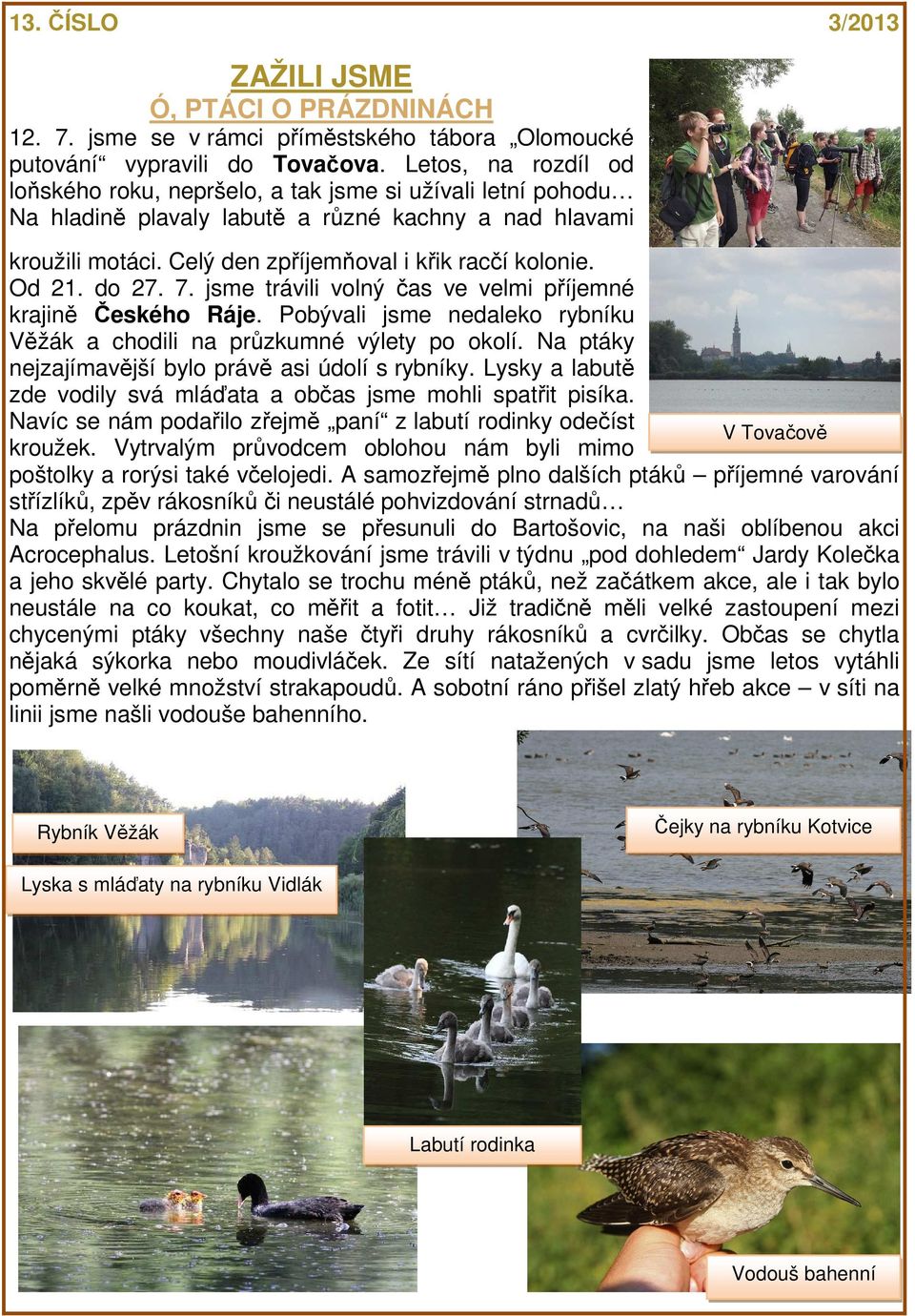 Od 21. do 27. 7. jsme trávili volný čas ve velmi příjemné krajině Českého Ráje. Pobývali jsme nedaleko rybníku Věžák a chodili na průzkumné výlety po okolí.