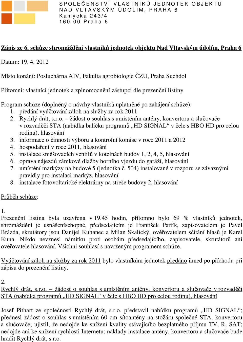 2012 Místo konání: Posluchárna AIV, Fakulta agrobiologie ČZU, Praha Suchdol Přítomni: vlastníci jednotek a zplnomocnění zástupci dle prezenční listiny Program schůze (doplněný o návrhy vlastníků