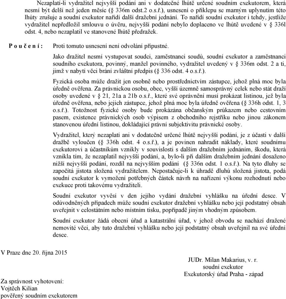 To nařídí soudní exekutor i tehdy, jestliže vydražitel nepředložil smlouvu o úvěru, nejvyšší podání nebylo doplaceno ve lhůtě uvedené v 336l odst. 4, nebo nezaplatil ve stanovené lhůtě předražek.