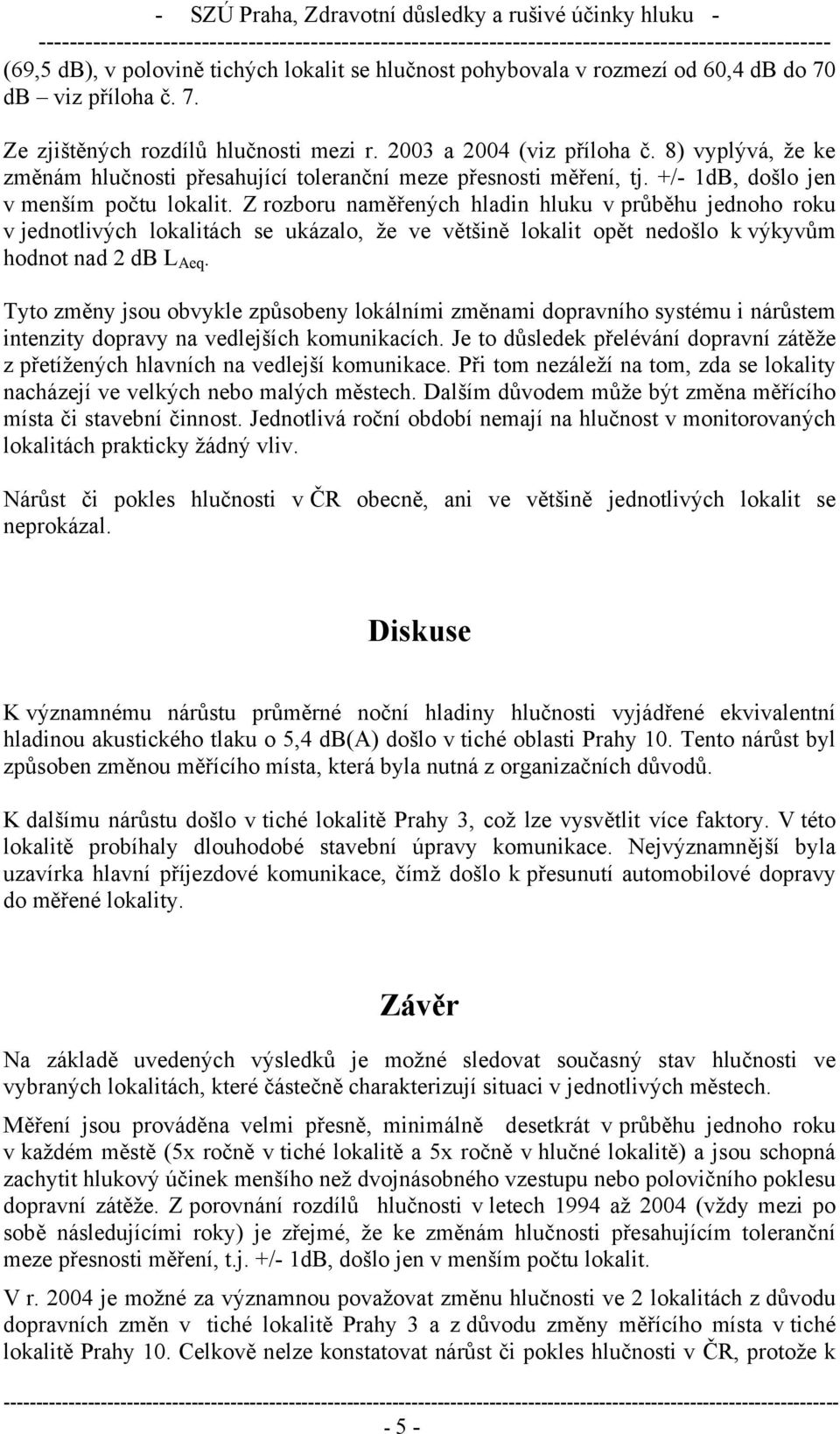 Z rozboru naměřených hladin hluku v průběhu jednoho roku v jednotlivých lokalitách se ukázalo, že ve většině lokalit opět nedošlo k výkyvům hodnot nad 2 db L Aeq.