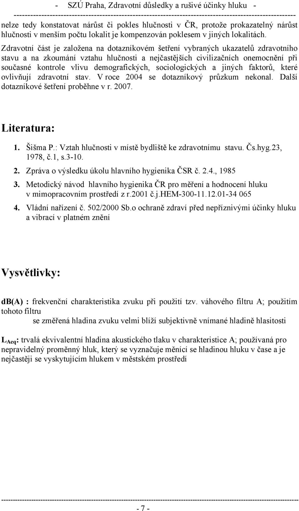 demografických, sociologických a jiných faktorů, které ovlivňují zdravotní stav. V roce 2004 se dotazníkový průzkum nekonal. Další dotazníkové šetření proběhne v r. 2007. Literatura: 1. Šišma P.