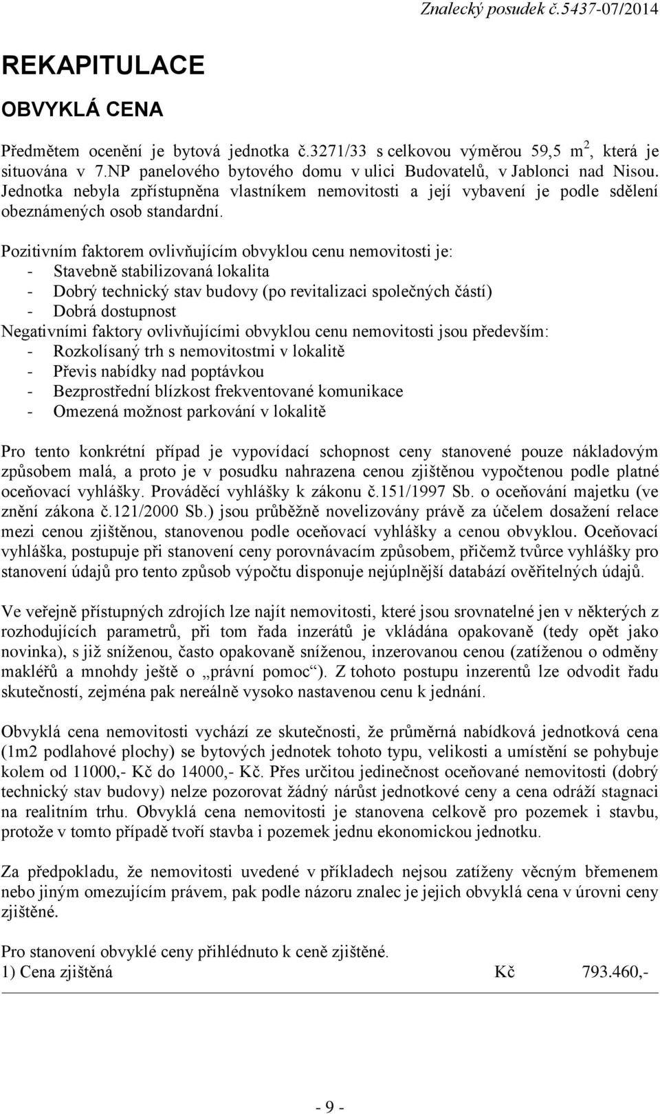 Pozitivním faktorem ovlivňujícím obvyklou cenu nemovitosti je: - Stavebně stabilizovaná lokalita - Dobrý technický stav budovy (po revitalizaci společných částí) - Dobrá dostupnost Negativními